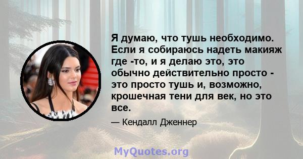 Я думаю, что тушь необходимо. Если я собираюсь надеть макияж где -то, и я делаю это, это обычно действительно просто - это просто тушь и, возможно, крошечная тени для век, но это все.