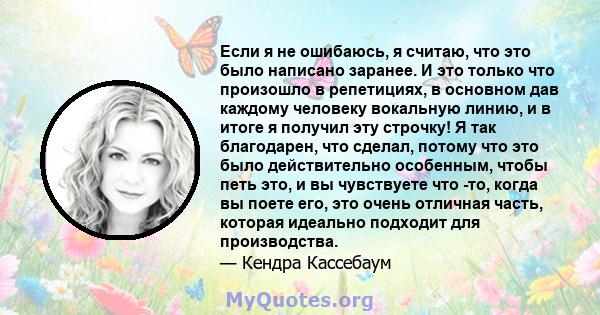 Если я не ошибаюсь, я считаю, что это было написано заранее. И это только что произошло в репетициях, в основном дав каждому человеку вокальную линию, и в итоге я получил эту строчку! Я так благодарен, что сделал,