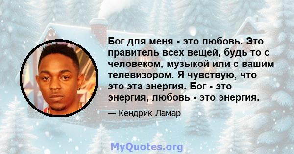 Бог для меня - это любовь. Это правитель всех вещей, будь то с человеком, музыкой или с вашим телевизором. Я чувствую, что это эта энергия. Бог - это энергия, любовь - это энергия.