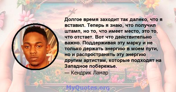 Долгое время заходит так далеко, что я вставил. Теперь я знаю, что получил штамп, но то, что имеет место, это то, что отстает. Вот что действительно важно. Поддерживая эту марку и не только держать энергию в моем пути,