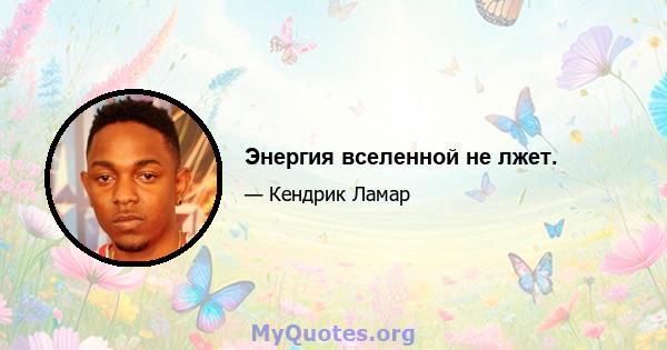 Энергия вселенной не лжет.