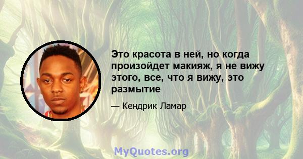 Это красота в ней, но когда произойдет макияж, я не вижу этого, все, что я вижу, это размытие