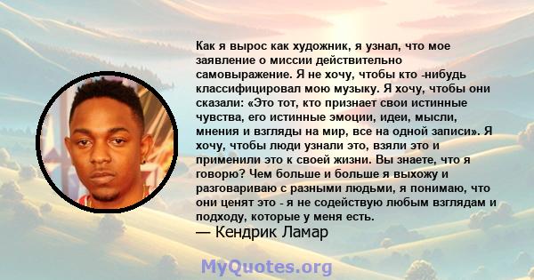 Как я вырос как художник, я узнал, что мое заявление о миссии действительно самовыражение. Я не хочу, чтобы кто -нибудь классифицировал мою музыку. Я хочу, чтобы они сказали: «Это тот, кто признает свои истинные