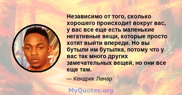 Независимо от того, сколько хорошего происходит вокруг вас, у вас все еще есть маленькие негативные вещи, которые просто хотят выйти впереди. Но вы бутыли им бутылка, потому что у вас так много других замечательных