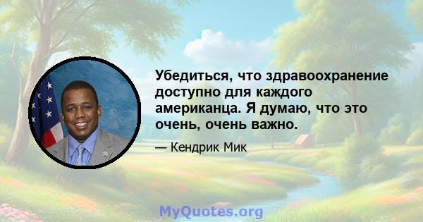 Убедиться, что здравоохранение доступно для каждого американца. Я думаю, что это очень, очень важно.