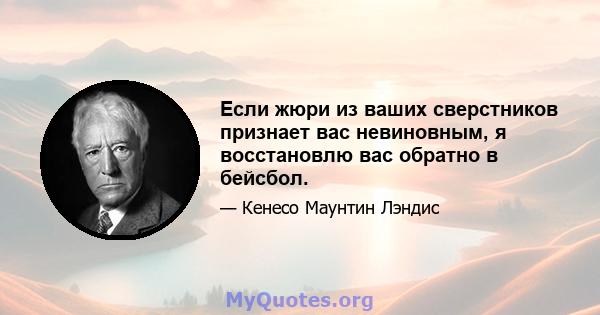 Если жюри из ваших сверстников признает вас невиновным, я восстановлю вас обратно в бейсбол.