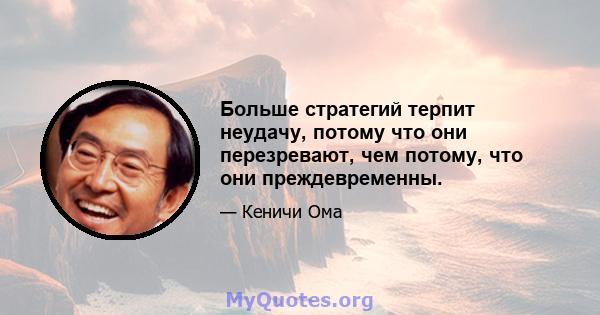 Больше стратегий терпит неудачу, потому что они перезревают, чем потому, что они преждевременны.