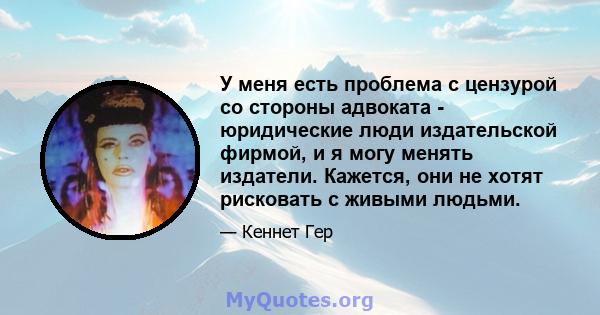 У меня есть проблема с цензурой со стороны адвоката - юридические люди издательской фирмой, и я могу менять издатели. Кажется, они не хотят рисковать с живыми людьми.