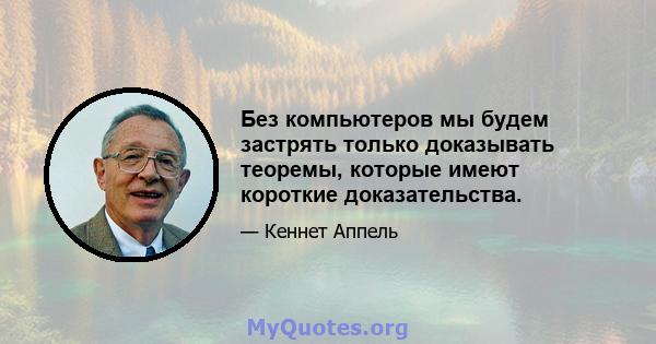 Без компьютеров мы будем застрять только доказывать теоремы, которые имеют короткие доказательства.