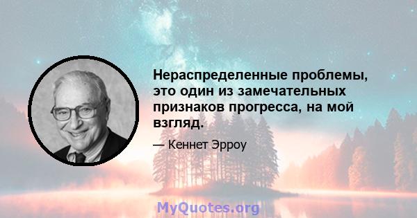 Нераспределенные проблемы, это один из замечательных признаков прогресса, на мой взгляд.