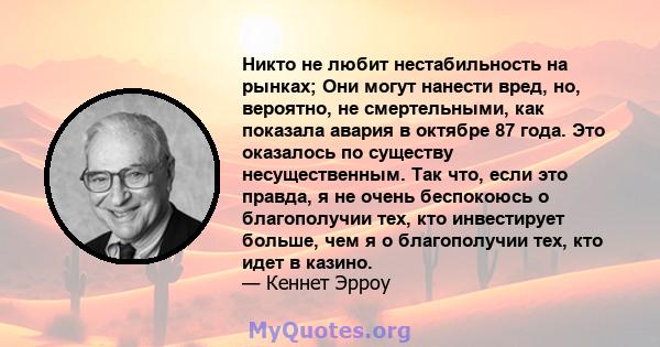 Никто не любит нестабильность на рынках; Они могут нанести вред, но, вероятно, не смертельными, как показала авария в октябре 87 года. Это оказалось по существу несущественным. Так что, если это правда, я не очень