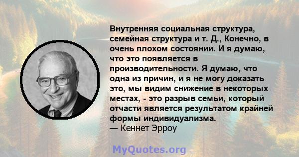 Внутренняя социальная структура, семейная структура и т. Д., Конечно, в очень плохом состоянии. И я думаю, что это появляется в производительности. Я думаю, что одна из причин, и я не могу доказать это, мы видим