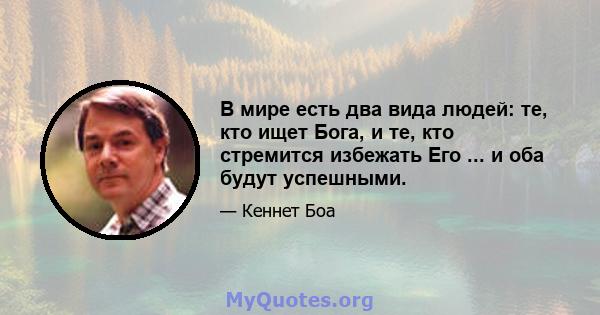 В мире есть два вида людей: те, кто ищет Бога, и те, кто стремится избежать Его ... и оба будут успешными.