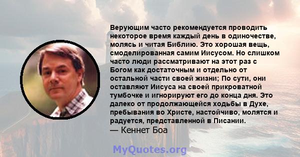 Верующим часто рекомендуется проводить некоторое время каждый день в одиночестве, молясь и читая Библию. Это хорошая вещь, смоделированная самим Иисусом. Но слишком часто люди рассматривают на этот раз с Богом как