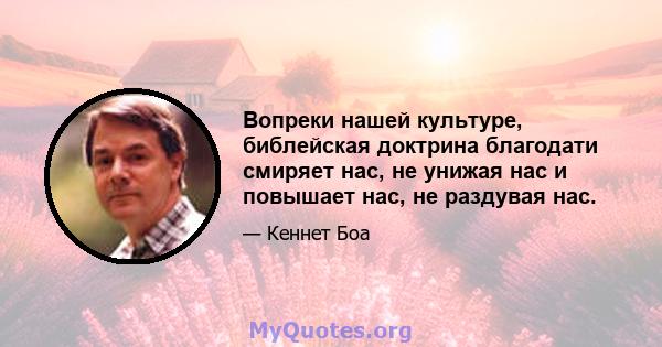 Вопреки нашей культуре, библейская доктрина благодати смиряет нас, не унижая нас и повышает нас, не раздувая нас.