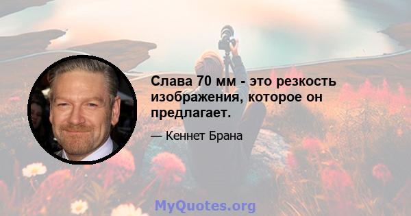 Слава 70 мм - это резкость изображения, которое он предлагает.