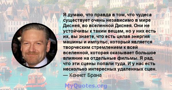 Я думаю, что правда в том, что чудеса существует очень независимо в мире Диснея, во вселенной Диснея. Они не устойчивы к таким вещам, но у них есть их, вы знаете, что есть целая энергия машины и импульс, который