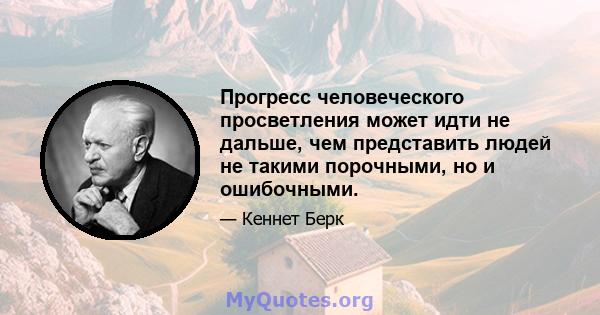 Прогресс человеческого просветления может идти не дальше, чем представить людей не такими порочными, но и ошибочными.