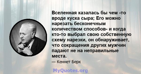 Вселенная казалась бы чем -то вроде куска сыра; Его можно нарезать бесконечным количеством способов- и когда кто-то выбрал свою собственную схему нарезки, он обнаруживает, что сокращения других мужчин падают не на