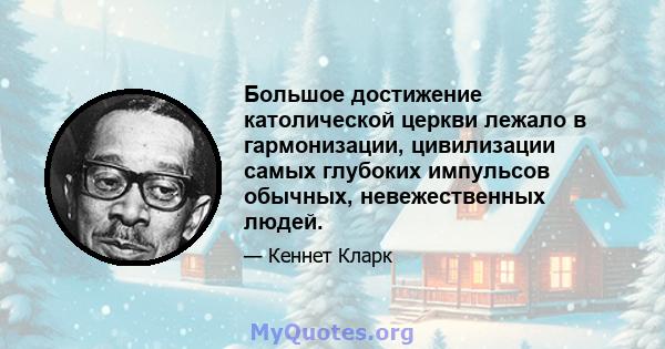 Большое достижение католической церкви лежало в гармонизации, цивилизации самых глубоких импульсов обычных, невежественных людей.