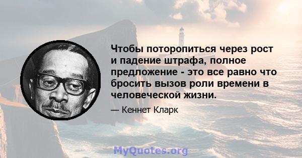 Чтобы поторопиться через рост и падение штрафа, полное предложение - это все равно что бросить вызов роли времени в человеческой жизни.