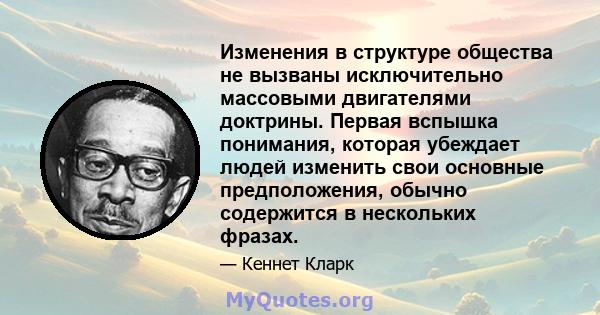 Изменения в структуре общества не вызваны исключительно массовыми двигателями доктрины. Первая вспышка понимания, которая убеждает людей изменить свои основные предположения, обычно содержится в нескольких фразах.