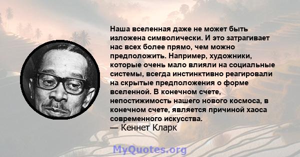 Наша вселенная даже не может быть изложена символически. И это затрагивает нас всех более прямо, чем можно предположить. Например, художники, которые очень мало влияли на социальные системы, всегда инстинктивно