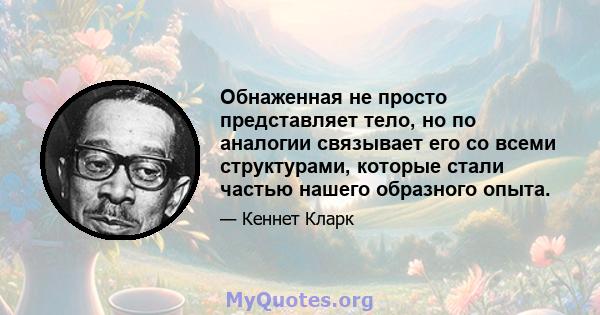 Обнаженная не просто представляет тело, но по аналогии связывает его со всеми структурами, которые стали частью нашего образного опыта.