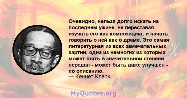 Очевидно, нельзя долго искать на последнем ужине, не переставая изучать его как композицию, и начать говорить о ней как о драме. Это самая литературная из всех замечательных картин, одна из немногих из которых может