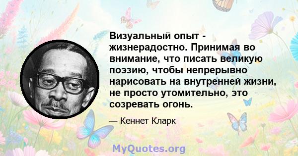 Визуальный опыт - жизнерадостно. Принимая во внимание, что писать великую поэзию, чтобы непрерывно нарисовать на внутренней жизни, не просто утомительно, это созревать огонь.