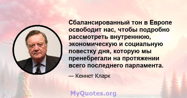 Сбалансированный тон в Европе освободит нас, чтобы подробно рассмотреть внутреннюю, экономическую и социальную повестку дня, которую мы пренебрегали на протяжении всего последнего парламента.