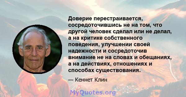 Доверие перестраивается, сосредоточившись не на том, что другой человек сделал или не делал, а на критике собственного поведения, улучшении своей надежности и сосредоточив внимание не на словах и обещаниях, а на