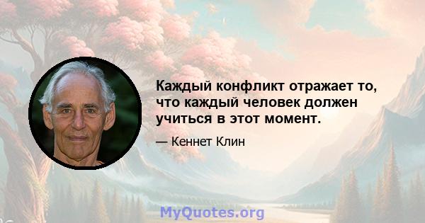 Каждый конфликт отражает то, что каждый человек должен учиться в этот момент.