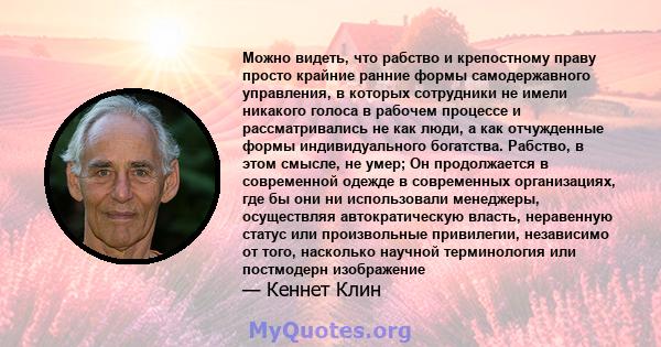 Можно видеть, что рабство и крепостному праву просто крайние ранние формы самодержавного управления, в которых сотрудники не имели никакого голоса в рабочем процессе и рассматривались не как люди, а как отчужденные