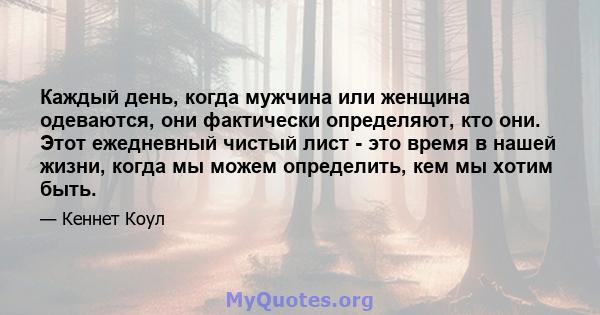 Каждый день, когда мужчина или женщина одеваются, они фактически определяют, кто они. Этот ежедневный чистый лист - это время в нашей жизни, когда мы можем определить, кем мы хотим быть.