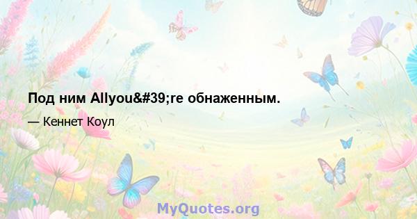 Под ним Allyou're обнаженным.