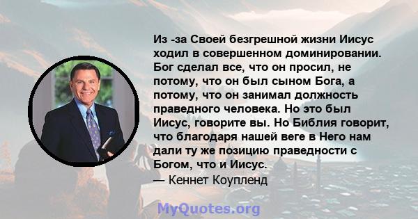 Из -за Своей безгрешной жизни Иисус ходил в совершенном доминировании. Бог сделал все, что он просил, не потому, что он был сыном Бога, а потому, что он занимал должность праведного человека. Но это был Иисус, говорите