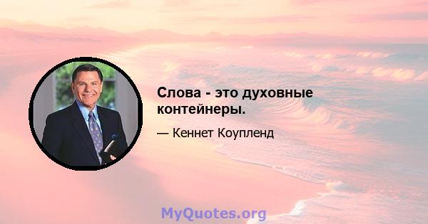 Слова - это духовные контейнеры.