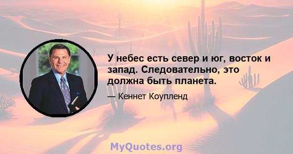 У небес есть север и юг, восток и запад. Следовательно, это должна быть планета.