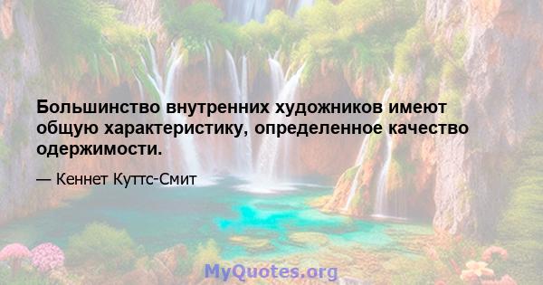 Большинство внутренних художников имеют общую характеристику, определенное качество одержимости.