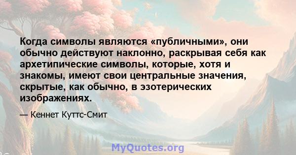 Когда символы являются «публичными», они обычно действуют наклонно, раскрывая себя как архетипические символы, которые, хотя и знакомы, имеют свои центральные значения, скрытые, как обычно, в эзотерических изображениях.