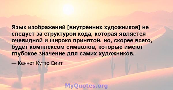 Язык изображений [внутренних художников] не следует за структурой кода, которая является очевидной и широко принятой, но, скорее всего, будет комплексом символов, которые имеют глубокое значение для самих художников.