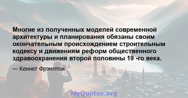 Многие из полученных моделей современной архитектуры и планирования обязаны своим окончательным происхождением строительным кодексу и движениям реформ общественного здравоохранения второй половины 19 -го века.