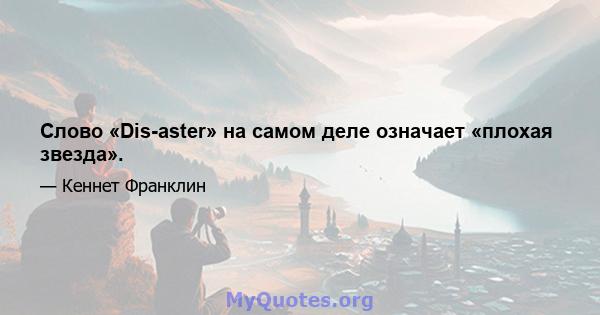 Слово «Dis-aster» на самом деле означает «плохая звезда».