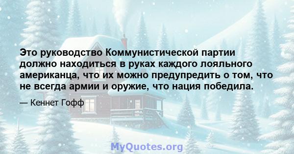 Это руководство Коммунистической партии должно находиться в руках каждого лояльного американца, что их можно предупредить о том, что не всегда армии и оружие, что нация победила.