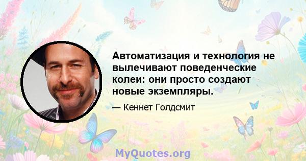 Автоматизация и технология не вылечивают поведенческие колеи: они просто создают новые экземпляры.