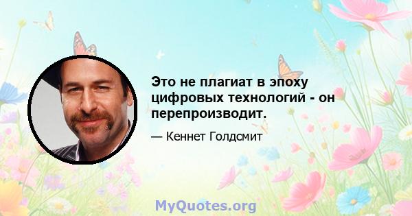 Это не плагиат в эпоху цифровых технологий - он перепроизводит.