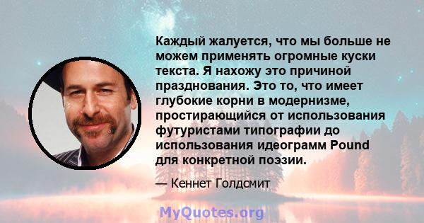 Каждый жалуется, что мы больше не можем применять огромные куски текста. Я нахожу это причиной празднования. Это то, что имеет глубокие корни в модернизме, простирающийся от использования футуристами типографии до