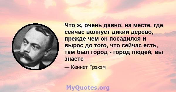 Что ж, очень давно, на месте, где сейчас волнует дикий дерево, прежде чем он посадился и вырос до того, что сейчас есть, там был город - город людей, вы знаете