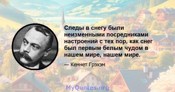 Следы в снегу были неизменными посредниками настроений с тех пор, как снег был первым белым чудом в нашем мире, нашем мире.